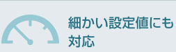 細かい設定値にも対応